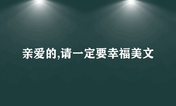 亲爱的,请一定要幸福美文