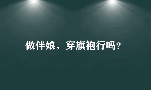 做伴娘，穿旗袍行吗？