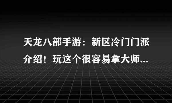 天龙八部手游:新区冷门门派介绍!玩这个很容易拿大师兄称号!