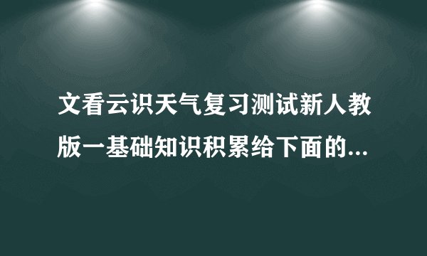 文看云识天气复习测试新人教版一基础知识积累给下面的加点字注音