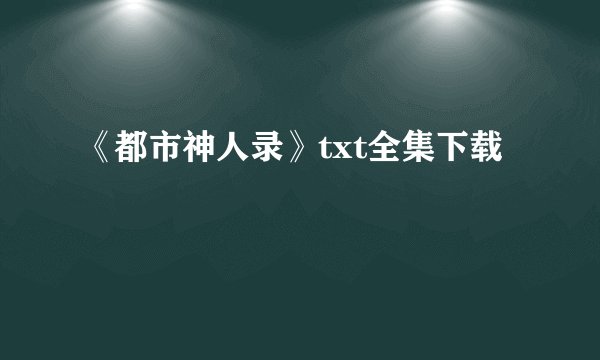《都市神人录》txt全集下载