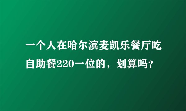 一个人在哈尔滨麦凯乐餐厅吃自助餐220一位的，划算吗？