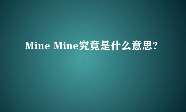 Mine Mine究竟是什么意思?