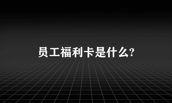 员工福利卡是什么?