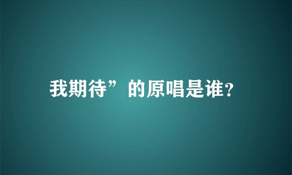 我期待”的原唱是谁？
