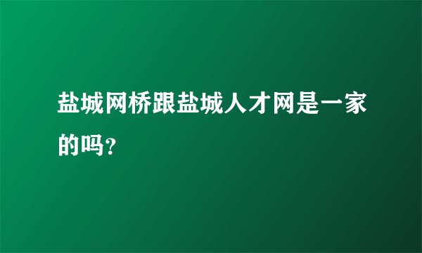 盐城网桥跟盐城人才网是一家的吗？