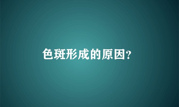 色斑形成的原因？