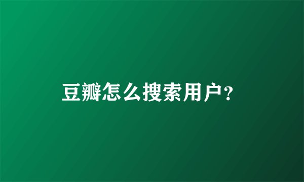豆瓣怎么搜索用户？