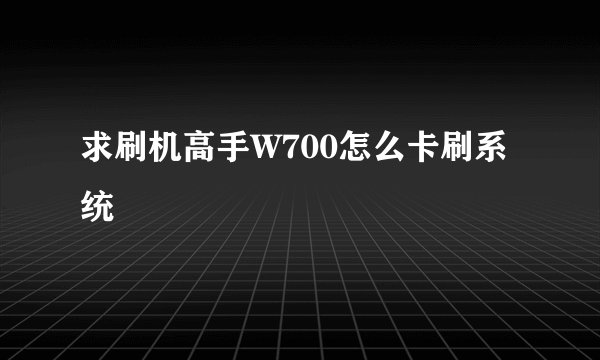 求刷机高手W700怎么卡刷系统