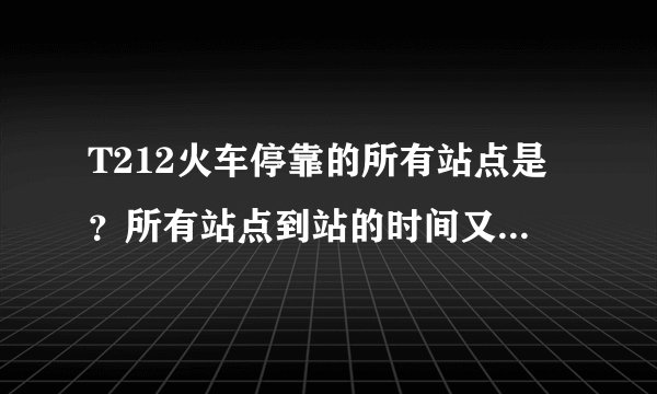 T212火车停靠的所有站点是？所有站点到站的时间又是？求大神帮助