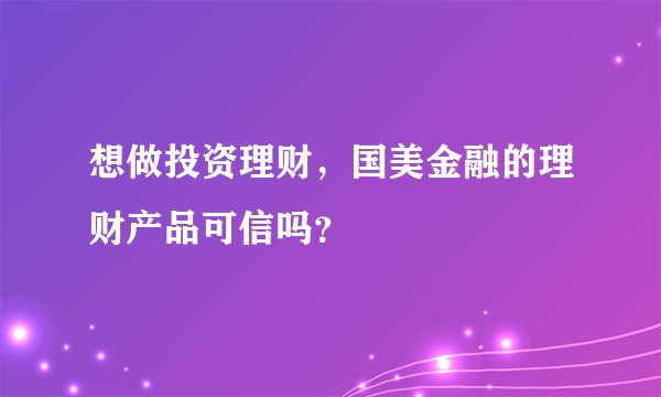 想做投资理财，国美金融的理财产品可信吗？