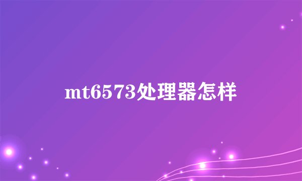 mt6573处理器怎样