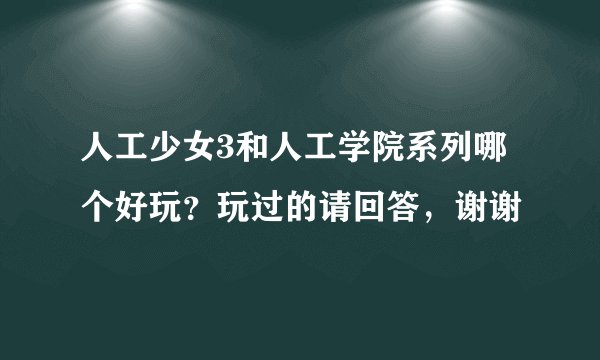 人工少女3和人工学院系列哪个好玩？玩过的请回答，谢谢
