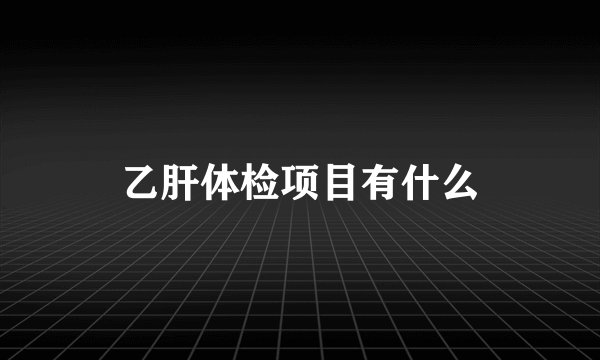乙肝体检项目有什么