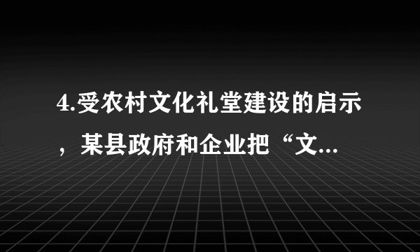 4.受农村文化礼堂建设的启示,某县政府和企业把“文化车间”建设提上议事日程并积极推动企业文化建设。政府和企业这样做的理由有①“文化车间”建设能够丰富职工的精神世界②“文化车间”建设会直接影响企业经济效益③人们的精神产品源自物质载体④文化对人的影响离不开特定的文化环境A. ①② B.①④ C.②③ D.③④