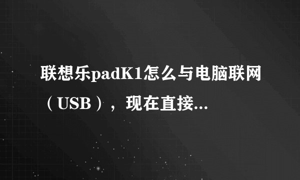 联想乐padK1怎么与电脑联网（USB），现在直接连上却无法管理。
