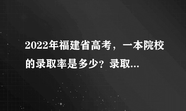 2022年福建省高考，一本院校的录取率是多少？录取率高不高？