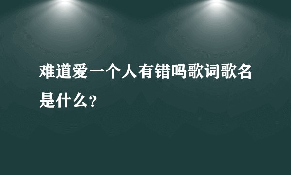 难道爱一个人有错吗歌词歌名是什么？