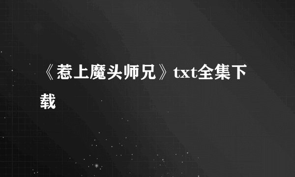 《惹上魔头师兄》txt全集下载