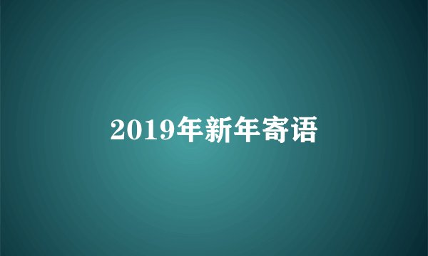 2019年新年寄语