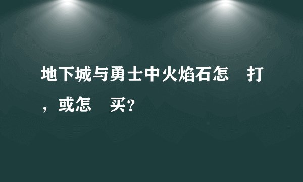 地下城与勇士中火焰石怎麼打，或怎麼买？