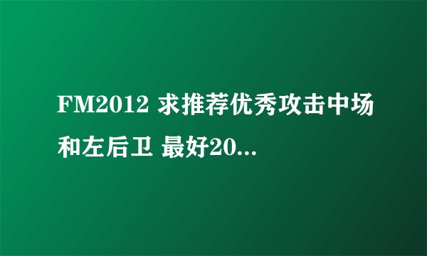 FM2012 求推荐优秀攻击中场和左后卫 最好20M以下能买来的
