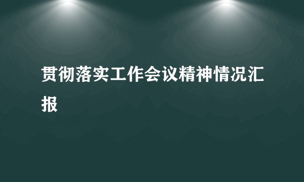贯彻落实工作会议精神情况汇报