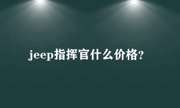 jeep指挥官什么价格？