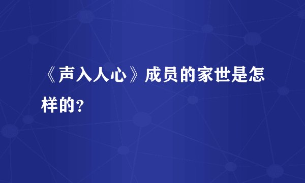 《声入人心》成员的家世是怎样的?