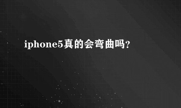 iphone5真的会弯曲吗？