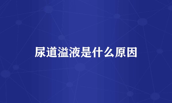 尿道溢液是什么原因