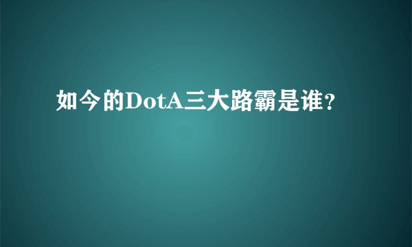 如今的DotA三大路霸是谁？