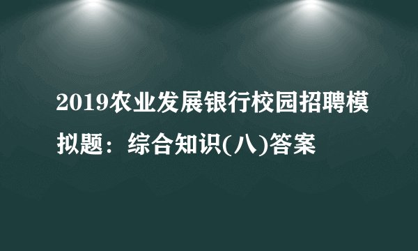 2019农业发展银行校园招聘模拟题：综合知识(八)答案