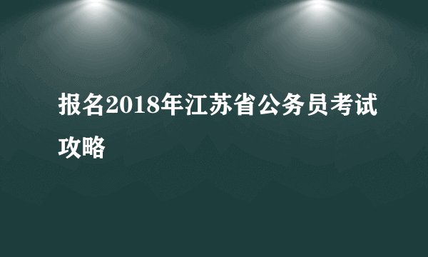 报名2018年江苏省公务员考试攻略