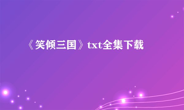 《笑倾三国》txt全集下载