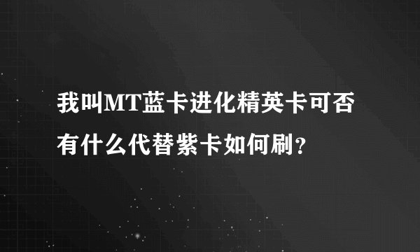 我叫MT蓝卡进化精英卡可否有什么代替紫卡如何刷？