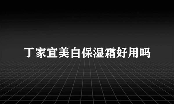 丁家宜美白保湿霜好用吗