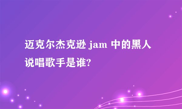迈克尔杰克逊 jam 中的黑人说唱歌手是谁?