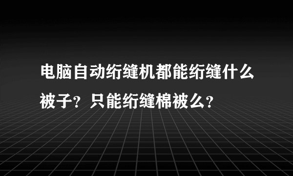 电脑自动绗缝机都能绗缝什么被子？只能绗缝棉被么？
