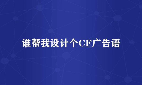 谁帮我设计个CF广告语
