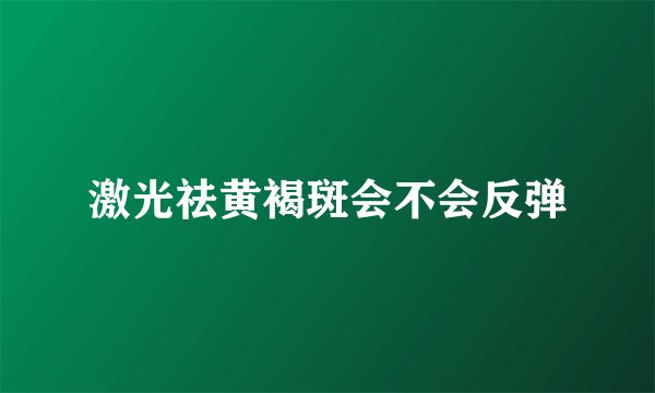 激光祛黄褐斑会不会反弹