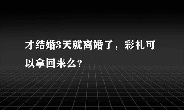才结婚3天就离婚了，彩礼可以拿回来么？