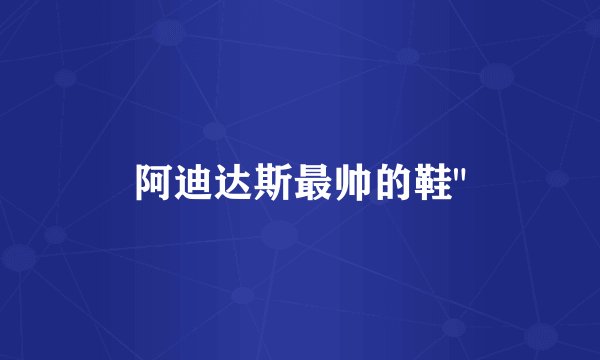 阿迪达斯最帅的鞋