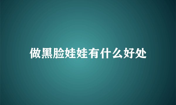 做黑脸娃娃有什么好处