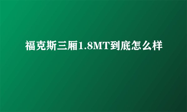 福克斯三厢1.8MT到底怎么样