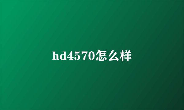 hd4570怎么样