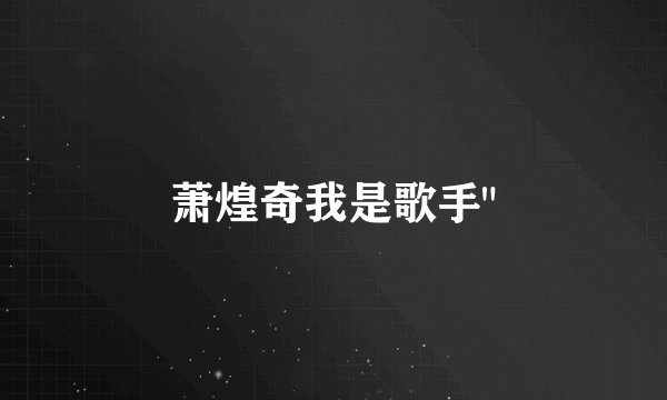 萧煌奇我是歌手