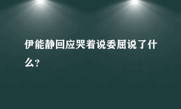 伊能静回应哭着说委屈说了什么？