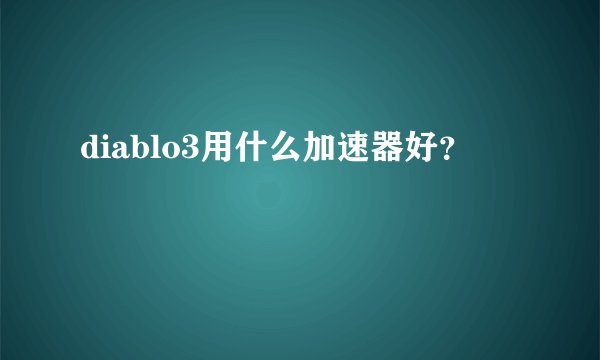 diablo3用什么加速器好？