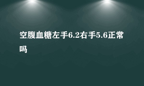空腹血糖左手6.2右手5.6正常吗